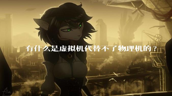 有什么是虚拟机代替不了物理机的?