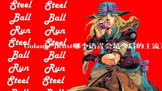 Golang与Rust哪个语言会是今后的主流？